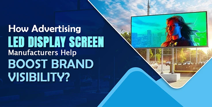 How Advertising LED Display Screen Manufacturers Help Boost Brand Visibility?