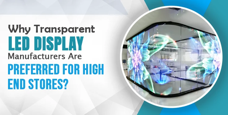 Why Transparent LED Display Manufacturers Are Preferred for High-End Stores?